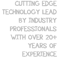 CUTTING EDGE TECHNOLOGY LEAD BY INDUSTRY PROFESSIONALS WITH OVER 20+ YEARS OF EXPERIENCE